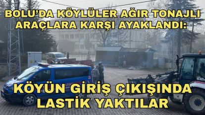 Bolu'da köylüler ağır tonajlı araçlara karşı ayaklandı: Köyün giriş çıkışında lastik yaktılar
