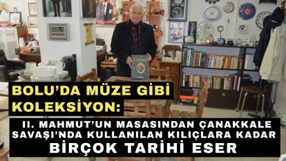 Bolu'da müze gibi koleksiyon: II. Mahmut'un masasından Çanakkale Savaşı'nda kullanılan kılıçlara kadar birçok tarihi eser