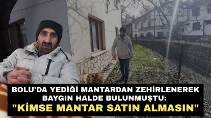 Bolu'da yediği mantardan zehirlenerek baygın halde bulunmuştu: "Kimse mantar satın almasın"