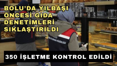 Bolu'da yılbaşı öncesi gıda denetimleri sıklaştırıldı, 350 işletme kontrol edildi