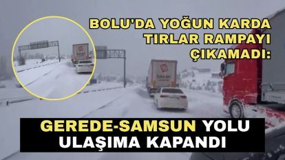 Bolu'da yoğun karda tırlar rampayı çıkamadı: Gerede-Samsun yolu ulaşıma kapandı