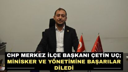 CHP Merkez İlçe Başkanı Çetin Uç; Minisker ve yönetimine başarılar diledi