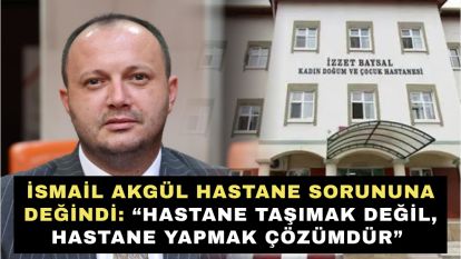 İsmail Akgül hastane sorununa değindi: “Hastane taşımak değil, hastane yapmak çözümdür.”