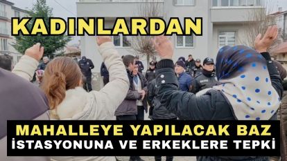 Kadınlardan mahalleye yapılacak baz istasyonuna ve erkeklere tepki