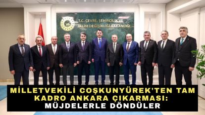 Milletvekili Coşkunyürek'ten Tam Kadro Ankara Çıkarması: Müjdelerle Döndüler