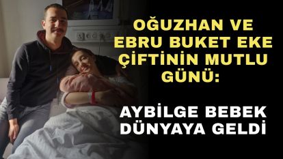 Oğuzhan ve Ebru Buket Eke çiftinin mutlu günü: Aybilge bebek dünyaya geldi