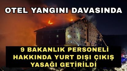 Otel yangını davasında 9 bakanlık personeli hakkında yurt dışı çıkış yasağı getirildi