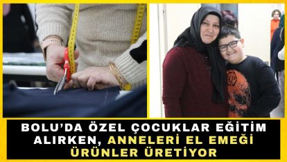 Bolu'da özel çocuklar eğitim alırken, anneleri el emeği ürünler üretiyor
