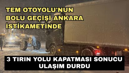 TEM Otoyolu'nun Bolu geçişi Ankara istikametinde 3 tırın yolu kapatması sonucu ulaşım durdu