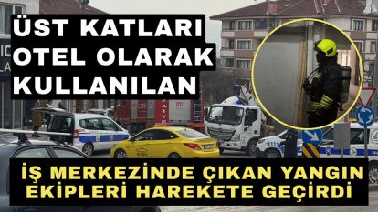 Üst katları otel olarak kullanılan iş merkezinde çıkan yangın ekipleri harekete geçirdi
