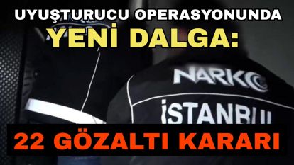 Uyuşturucu Operasyonunda Yeni Dalga: 22 Gözaltı kararı