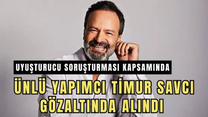 Uyuşturucu soruşturması kapsamında ünlü yapımcı Timur Savcı gözaltında alındı 
