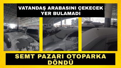 Vatandaş arabasını çekecek yer bulamadı.... SEMT PAZARI OTOPARKA DÖNDÜ