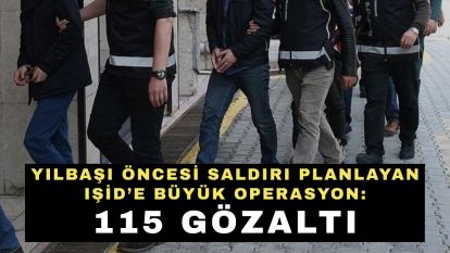 Yılbaşı öncesi saldırı planlayan IŞİD'e büyük operasyon: 115 gözaltı