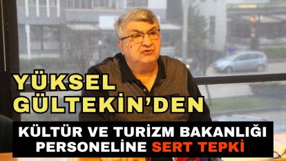 Yüksel Gültekin'den Kültür ve Turizm Bakanlığı Personeline Sert Tepki