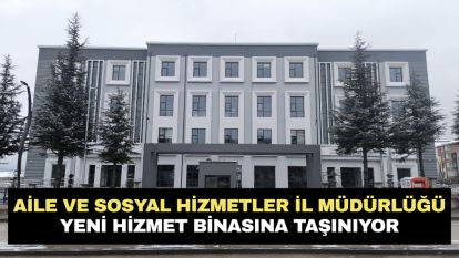 Aile ve Sosyal Hizmetler İl Müdürlüğü Yeni Hizmet Binasına Taşınıyor