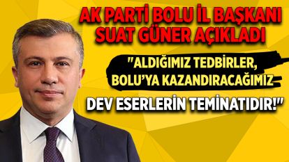 AK PARTİ BOLU İL BAŞKANI SUAT GÜNER AÇIKLADI :"Aldığımız Tedbirler, Bolu'ya Kazandıracağımız Dev Eserlerin Teminatıdır!"