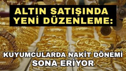 Altın satışında yeni düzenleme: Kuyumcularda nakit dönemi sona eriyor