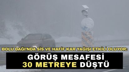 Bolu Dağı'nda sis ve hafif kar yağışı etkili oluyor: Görüş mesafesi 30 metreye düştü