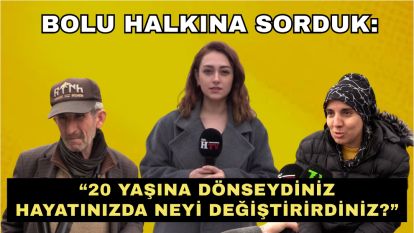 Bolu Halkına Sorduk: “20 Yaşına Dönseydiniz Hayatınızda Neyi Değiştirirdiniz?”