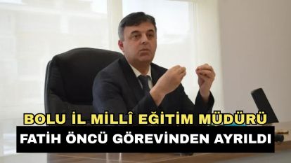 Bolu İl Millî Eğitim Müdürü Fatih Öncü görevinden ayrıldı