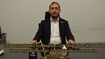 CHP Bolu Merkez İlçe Başkanı Uç: “SMA'lı Çocuklar Bağış Kampanyalarına Değil, Sosyal Devlet Güvencesine Muhtaç”