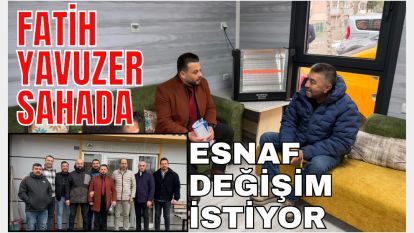 ESNAF DEĞİŞİM İSTİYOR, FATİH YAVUZER SAHADA