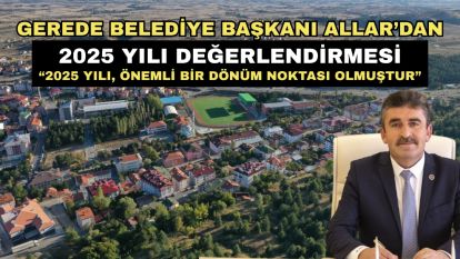 GEREDE BELEDİYE BAŞKANI ALLAR'DAN 2025 YILI DEĞERLENDİRMESİ “2025 YILI, ÖNEMLİ BİR DÖNÜM NOKTASI OLMUŞTUR”
