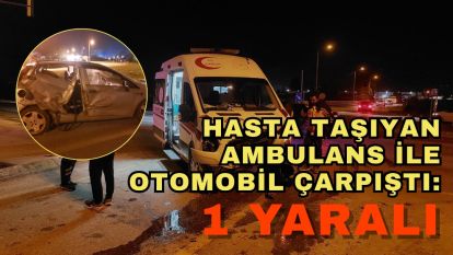 Hasta taşıyan ambulans ile otomobil çarpıştı: 1 yaralı
