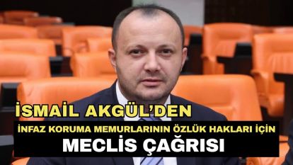 İsmail Akgül'den İnfaz Koruma Memurlarının Özlük Hakları İçin Meclis Çağrısı