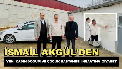 İsmail Akgül'den Yeni Kadın Doğum ve Çocuk Hastanesi İnşaatına Ziyaret