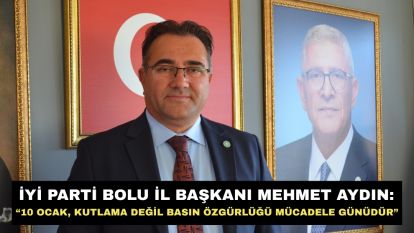 İYİ Parti Bolu İl Başkanı Mehmet Aydın: “10 Ocak, Kutlama Değil Basın Özgürlüğü Mücadele Günüdür”