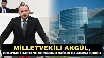 Milletvekili Akgül, Bolu'daki Hastane Sorununu Sağlık Bakanına Sordu