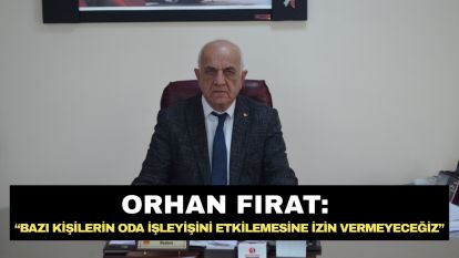 Orhan Fırat: “Bazı kişilerin oda işleyişini etkilemesine izin vermeyeceğiz”