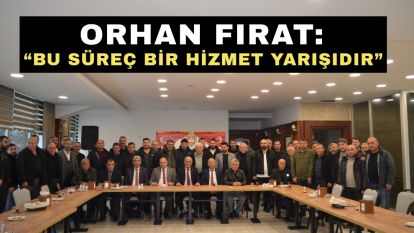 Orhan Fırat: “Bu süreç bir hizmet yarışıdır”