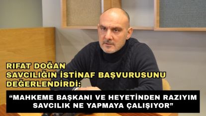 Rıfat Doğan Savcılığın İstinaf Başvurusunu Değerlendirdi: “Mahkeme başkanı ve heyetinden razıyım Savcılık ne yapmaya çalışıyor”