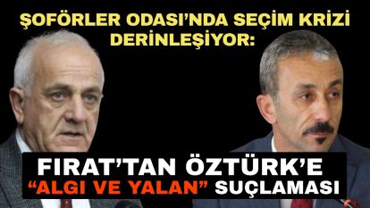 Şoförler Odası'nda Seçim Krizi Derinleşiyor: Fırat'tan Öztürk'e “Algı ve Yalan” Suçlaması