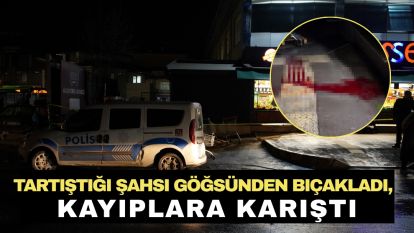 Tartıştığı şahsı göğsünden bıçakladı, kayıplara karıştı