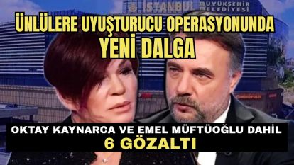 Ünlülere uyuşturucu operasyonunda yeni dalga...Oktay Kaynarca ve Emel Müftüoğlu dahil 6 gözaltı