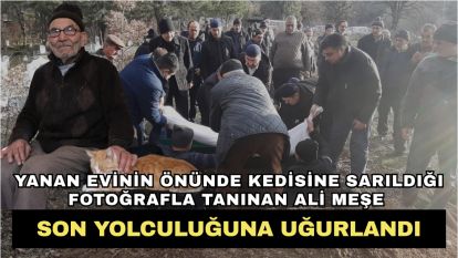 Yanan evinin önünde kedisine sarıldığı fotoğrafla tanınan Ali Meşe son yolculuğuna uğurlandı