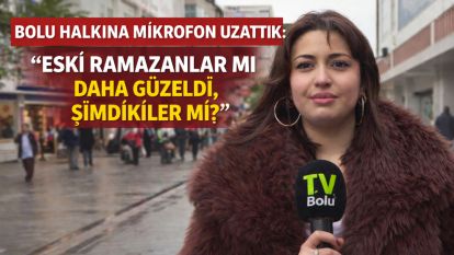 BOLU HALKINA MİKROFON UZATTIK: “ESKİ RAMAZANLAR MI DAHA GÜZELDİ, ŞİMDİKİLER Mİ?”