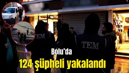 Bolu'da 124 şüpheli yakalandı