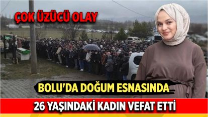 Bolu'da doğum esnasında 26 yaşındaki kadın vefat etti