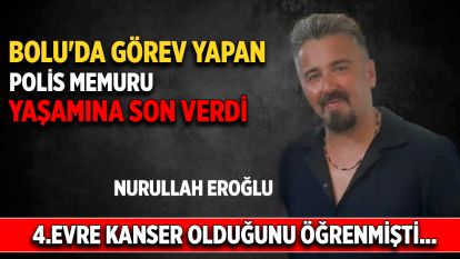 BOLU'DA GÖREV YAPAN POLİS MEMURU YAŞAMINA SON VERDİ... 4.EVRE KANSER OLDUĞUNU ÖĞRENDİ...