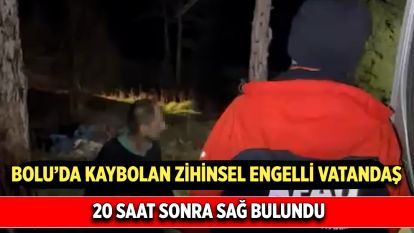 Bolu'da kaybolan zihinsel engelli vatandaş 20 saat sonra sağ bulundu