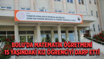 Bolu'da matematik öğretmeni 15 yaşındaki kız öğrenciyi darp etti