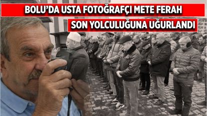 Bolu'da usta fotoğrafçı Mete Ferah son yolculuğuna uğurlandı