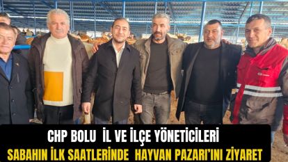 CHP Bolu İl ve İlçe Yönetcileri sabahın ilk saatlerinde Hayvan Pazarı'ını ziyaret etti.
