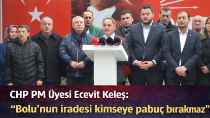 CHP PM Üyesi Ecevit Keleş: “Bolu'nun iradesi kimseye pabuç bırakmaz”
