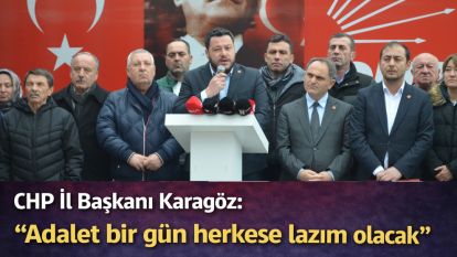 CHP İl Başkanı Karagöz: “Adalet bir gün herkese lazım olacak”